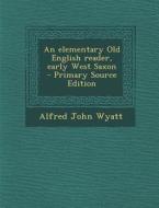 An Elementary Old English Reader, Early West Saxon di Alfred John Wyatt edito da Nabu Press