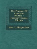The Purpose of American Polities di Hans J. Morgenthau edito da Nabu Press