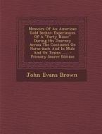 Memoirs of an American Gold Seeker: Experiences of a Forty Niner During His Journey Across the Continent on Horse-Back and in Mule and Ox Trains ... di John Evans Brown edito da Nabu Press