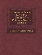 'There's a Friend for Little Children'. - Primary Source Edition di Jessie F. Armstrong edito da Nabu Press