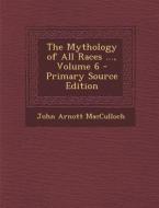 The Mythology of All Races ..., Volume 6 di John Arnott MacCulloch edito da Nabu Press