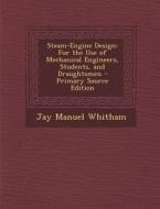 Steam-Engine Design: For the Use of Mechanical Engineers, Students, and Draughtsmen di Jay Manuel Whitham edito da Nabu Press