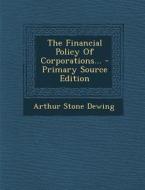 The Financial Policy of Corporations... - Primary Source Edition di Arthur Stone Dewing edito da Nabu Press