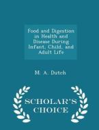 Food And Digestion In Health And Disease During Infant, Child, And Adult Life - Scholar's Choice Edition di M A Dutch edito da Scholar's Choice