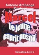 Marcel, Le Jeune Esprit Positif, Livre 3 di Antoine Archange Raphael edito da Lulu.com