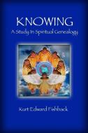 Knowing - A Study In Spiritual Genealogy di Kurt Edward Fishback edito da Lulu.com