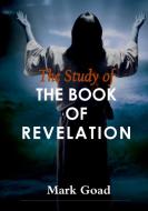 THE STUDY OF THE BOOK OF REVELATION di Mark Goad edito da Lulu.com