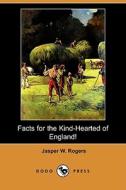 Facts For The Kind-hearted Of England! (dodo Press) di Jasper W Rogers edito da Dodo Press