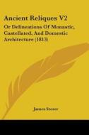 Ancient Reliques V2: Or Delineations Of Monastic, Castellated, And Domestic Architecture (1813) di James Storer edito da Kessinger Publishing, Llc