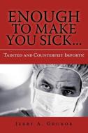 Enough to Make You Sick...: Tainted and Counterfeit Imports! di Jerry A. Grunor edito da AUTHORHOUSE