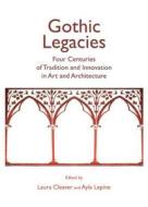 Gothic Legacies: Four Centuries Of Tradition And Innovation In Art And Architecture edito da Cambridge Scholars Publishing