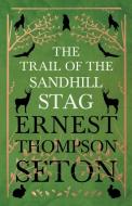 The Trail Of The Sandhill Stag di Ernest Seton-Thompson edito da Goldberg Press