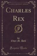 Charles Rex (classic Reprint) di Ethel M Dell edito da Forgotten Books