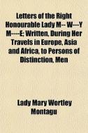 Letters Of The Right Honourable Lady M-- di Lady Mary Wortley Montagu edito da General Books