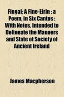 A Poem, In Six Cantos : With Notes, Intended To Delineate The Manners And State Of Society Of Ancient Ireland di James Macpherson edito da General Books Llc