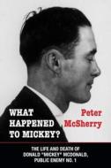 What Happened to Mickey?: The Life and Death of Donald "Mickey" McDonald, Public Enemy No. 1 di Peter McSherry edito da Dundurn Group