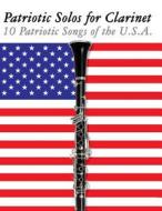 Patriotic Solos for Clarinet: 10 Patriotic Songs of the U.S.A. di Uncle Sam edito da Createspace
