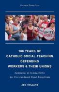 100 Years of Catholic Social Teaching Defending Workers & Their Unions: Summaries & Commentaries for Five Landmark Papal Encyclicals di Joe Holland edito da Createspace