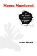 Moose Murdered: How I Learned to Stop Worrying and Love My Broadway Bomb di MR Arthur Bicknell edito da Createspace