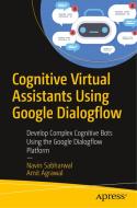 Cognitive Virtual Assistants Using Google Dialogflow: Develop Complex Cognitive Bots Using the Google Dialogflow Platfor di Navin Sabharwal, Amit Agrawal edito da APRESS