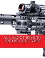 All about BB Guns and BB Gun Types di Chappell Hotep edito da Createspace