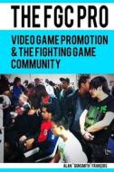 The Fgc Pro: Video Game Promotion & the Fighting Game Community - Definitely a Good Book for Anyone Interested in Organizing, or Ev di Alan Francois edito da Createspace