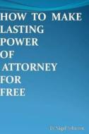 How to Make Lasting Power of Attorney for Free di MR Nigel Nathan Johnson edito da Createspace