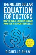 The Million Dollar Equation for Doctors: How to Build a Million Dollar Practice in 12 Months or Less di Richelle Shaw edito da Createspace