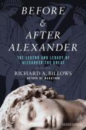 Before and After Alexander: The Legend and Legacy of Alexander the Great di Richard A. Billows edito da OVERLOOK PR