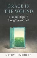 Grace in the Wound: Finding Hope in Long-Term Grief di Kathy Hendricks edito da TWENTY THIRD PUBN