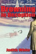Drowning in Deception: The Case Files of Sam Flanagan di Judith White edito da LIGHTNING SOURCE INC
