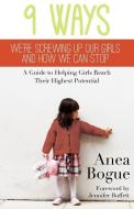 9 Ways We're Screwing Up Our Girls and How We Can Stop di Anea Bogue edito da Dunham Books