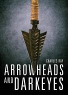 Arrowheads and Darkeyes di Charles Ray edito da Yorkshire Publishing
