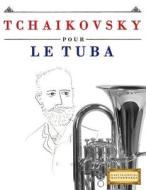 Tchaikovsky Pour Le Tuba: 10 Pieces Faciles Pour Le Tuba Debutant Livre di Easy Classical Masterworks edito da Createspace Independent Publishing Platform