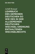 Lehrbuch des Gemeinen Deutschen so wie des in der Allgemeinen Deutschen Wechsel-Ordnung enthaltenen Wechselrechts di Achill Renaud edito da De Gruyter