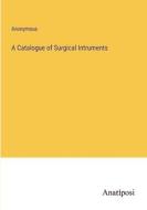 A Catalogue of Surgical Intruments di Anonymous edito da Anatiposi Verlag