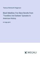 Black Rebellion; Five Slave Revolts From "Travellers And Outlaws" Episodes In American History di Thomas Wentworth Higginson edito da Megali Verlag