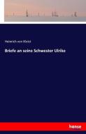 Briefe an seine Schwester Ulrike di Heinrich Von Kleist edito da hansebooks