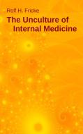 The Unculture of Internal Medicine di Rolf H. Fricke edito da Books on Demand