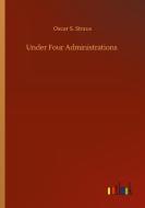 Under Four Administrations di Oscar S. Straus edito da Outlook Verlag