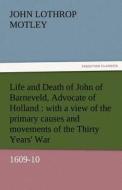 Life and Death of John of Barneveld, Advocate of Holland : with a view of the primary causes and movements of the Thirty di John Lothrop Motley edito da TREDITION CLASSICS