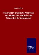 Theoretisch-praktische Anleitung zum Binden der französischen Wörter bei der Aussprache di Adolf Meyer edito da TP Verone Publishing