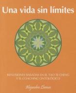 Una Vida Sin Limites: Reflexiones Basadas en el Tao Te Ching y el Coaching Ontologico di Alejandra Llamas edito da Grijalbo