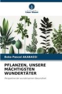 PFLANZEN, UNSERE MÄCHTIGSTEN WUNDERTÄTER di Boko Pascal Akabassi edito da Verlag Unser Wissen