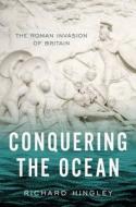 Conquering the Ocean: The Roman Invasion of Britain di Richard Hingley edito da OXFORD UNIV PR