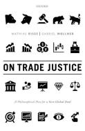 On Trade Justice: A Philosophical Plea for a New Global Deal di Mathias Risse, Gabriel Wollner edito da OXFORD UNIV PR
