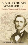 A Victorian Wanderer: The Life of Thomas Arnold the Younger di Bernard Bergonzi edito da OXFORD UNIV PR