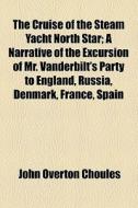 The Cruise Of The Steam Yacht North Star di John Overton Choules edito da General Books Llc