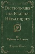 Dictionnaire des Figures Héraldiques, Vol. 3 (Classic Reprint) di Theodore De Renesse edito da Forgotten Books