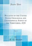 Bulletin of the United States Geological and Geographical Survey of the Territories, 1878, Vol. 4 (Classic Reprint) di F. V. Hayden edito da Forgotten Books